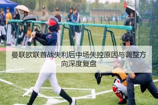 曼联欧联首战失利后中场失控原因与调整方向深度复盘